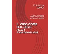 IL CIBO COME SOLLIEVO ALLA FIBROMIALGIA: 7 giorni · 47 ricette a doppio binario, taggate per approccio dietetico