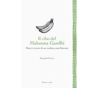Il cibo del Mahatma Gandhi. Piatti e ricette di un crudista ante litteram
