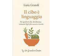Il cibo è linguaggio: Per genitori che desiderano crescere figli più sereni a tavola: 3