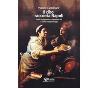 Cibo Racconta Napoli. L'Alimentazione Dei Napoletani Attraverso I Secoli Fino Ad