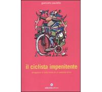 Il ciclista impenitente. Divagazioni a ruota libera di un passista felice