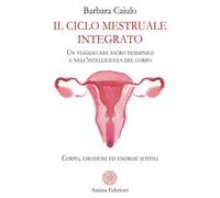 Il ciclo mestruale integrato. Un viaggio nel sacro femminile e nell'intelligenza del corpo. Corpo, emozioni ed energie sottili