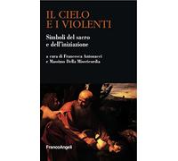 Il cielo e i violenti. Simboli del sacro e dell'iniziazione