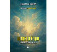 Il cielo è qui. Sermoni della domenica - De Odorico Roberto