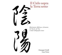 Il cielo sopra, la terra sotto. Movimento, bellezza e armonia nel Tai Ji, ...