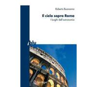 Il cielo sopra Roma. I luoghi dell'astronomia. Ediz. illustrata