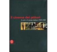 Il cinema dei pittori. Le arti e il cinema italiano 1940-1980. Ediz. illustrata