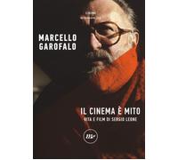Il cinema è mito. Vita e film di Sergio Leone - Garofalo Marcello