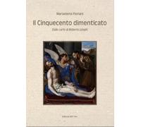 Il Cinquecento dimenticato. Dalle carte di Roberto Longhi - [Edizioni dell'Orso]