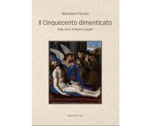 Il Cinquecento dimenticato. Dalle carte di Roberto Longhi - [Edizioni dell'Orso]