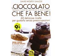 Il cioccolato che fa bene! Senza l'uso di latticini e zucchero. 60 deliziose ricette per gustarlo senza preoccupazioni