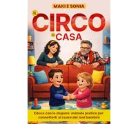 Il circo di casa: Educa con lo stupore: metodo pratico per connetterti al cuore dei tuoi bambini