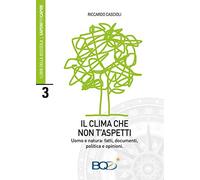 Il clima che non t'aspetti. Uomo e natura: fatti, documenti, politica e opinioni