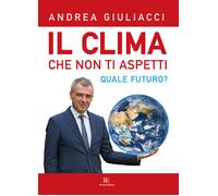 Il clima che non ti aspetti. Quale futuro? - 2019 - Ronca Editore