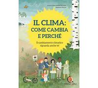 Il clima: come cambia e perché. Il cambiamento climatico riguarda anche te! Ediz. a colori