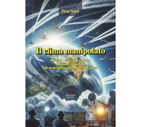 Il clima manipolato. I metodi, gli scopi, le prove. Dai primi esperimenti alla moderna geoingegneria atmosferica
