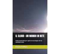IL CLOUD : UN MONDO IN RETE: Guida essenziale per capire la tecnologia che ha cambiato tutto: 4