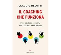 Il coaching che funziona. Strumenti di crescita per essere e fare meglio