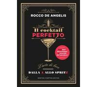 Il cocktail perfetto. L'arte di bere. Dalla A allo Spritz