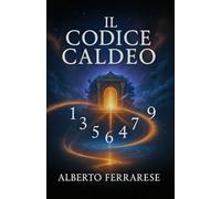 Il codice caldeo: La guida pratica per decifrare i numeri del tuo destino e trasformare la tua vita