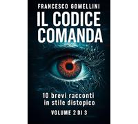 IL CODICE COMANDA VOLUME 2: 10 racconti brevi di distopia e controllo digitale Volume 2 di 3