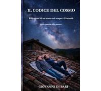 IL CODICE DEL COSMO: Riflessioni di un uomo sul tempo e l'eternità. dalla nascita alla morte...
