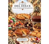 IL CODICE DEL DOLCE: L’arte e la scienza dell’alta pasticceria: 209 ricette professionali, tecniche di laboratorio, sicurezza alimentare, igiene e sanificazione