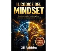 Il Codice del Mindset: Il metodo pratico per disciplina, chiarezza mentale...