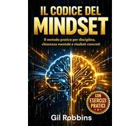 Il Codice del Mindset: Il metodo pratico per disciplina, chiarezza mentale e risultati concreti