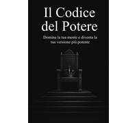 Il Codice del Potere Domina la tua mente e diventa la tua versione più potente
