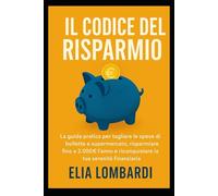 Il Codice del Risparmio: La guida pratica per tagliare le spese di bollette e supermercato, risparmiare fino a 2.000€ l’anno e riconquistare la tua serenità finanziaria.