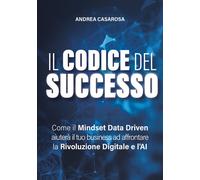 Il codice del successo. Come il Mindset Data Driven aiuterà il tuo busines...