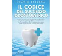 Il codice del successo odontoiatrico. Guida pratica per dentisti per migliorare la propria leadership clinica e costruire uno studio dentistico che funziona, con meno fatica e più risultati