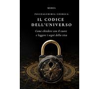 Il Codice dell’Universo: Come chiedere con il cuore, leggere i segni della vita e ritrovare la propria direzione interiore