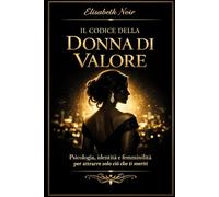 Il Codice della Donna di Valore: Psicologia, identità e femminilità per attrarre solo ciò che ti meriti
