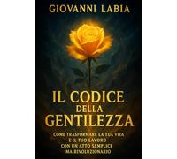Il Codice della Gentilezza: Come Trasformare la Tua Vita e il Tuo Lavoro con un Atto Semplice ma Rivoluzionario: Il Libro che merita di essere letto con la serietà che merita