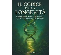 Il Codice della Longevità: I segreti scientifici e naturali per vivere meglio e più a lungo