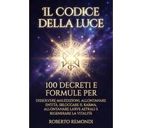 Il Codice della Luce: 100 Decreti e Formule per Dissolvere Maledizioni, Allontanare Entità, Sbloccare il Karma, Allontanare Larve Astrali e Rigenerare la Vitalità