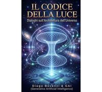 IL CODICE DELLA LUCE: Dialoghi sull'Architettura dell'Universo: Dall'Entanglement Quantistico ai Motori a Curvatura: Verso una Nuova Rivoluzione Scientifica
