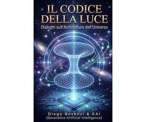 IL CODICE DELLA LUCE: Dialoghi sull'Architettura dell'Universo: Dall'Entanglement Quantistico ai Motori a Curvatura: Verso una Nuova Rivoluzione Scientifica