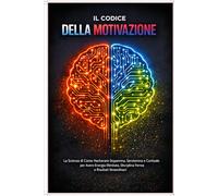 Il codice della Motivazione: La Scienza di come hackerare Dopamina, Serotonina e Cortisolo per avere Energia Illimitata, Disciplina Ferrea e Risultati Straordinari