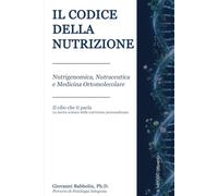 IL CODICE DELLA NUTRIZIONE: Nutrigenomica, Nutraceutica e Medicina Ortomolecolare. Il Cibo che ti Parla. La nuova scienza della nutrizione personalizzata