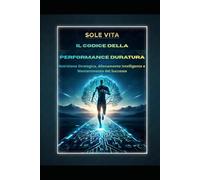 Il Codice della Performance Duratura: Nutrizione Strategica, Allenamento Intelligente e Mantenimento del Successo