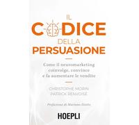 Il codice della persuasione. Come il neuromarketing coinvolge, convince e fa aumentare le vendite
