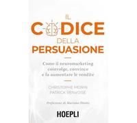 Il codice della persuasione. Come il neuromarketing coinvolge, convince e fa aumentare le vendite