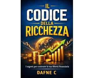 Il codice della ricchezza: Come trasformare il tuo reddito in libertà finanziaria