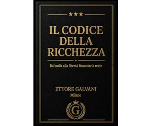 Il Codice della Ricchezza: Dal nulla alla libertà finanziaria reale - Il metodo completo per gestire i soldi, investire e diventare libero