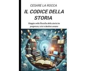 Il codice della storia: Viaggio nella filosofia della storia tra progresso, crisi e destino umano