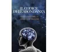 il codice dell'abbondanza: Come utilizzare la Legge di Attrazione