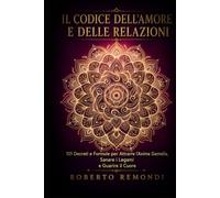 Il Codice dell'Amore e delle Relazioni: 101 Decreti e Formule per Attrarre l'Anima Gemella, Sanare i Legami e Guarire il Cuore